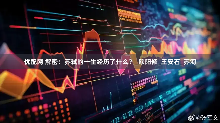 优配网 解密：苏轼的一生经历了什么？_欧阳修_王安石_苏洵