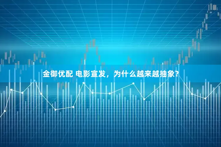 金御优配 电影宣发，为什么越来越抽象？