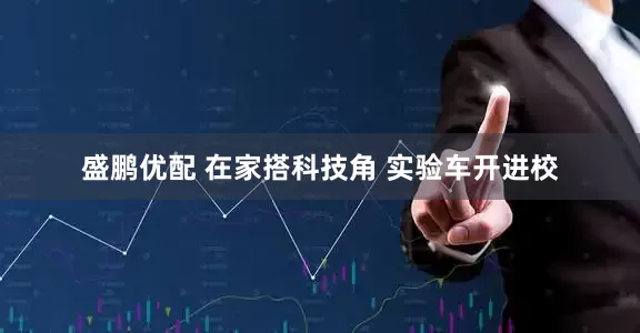 盛鹏优配 在家搭科技角 实验车开进校