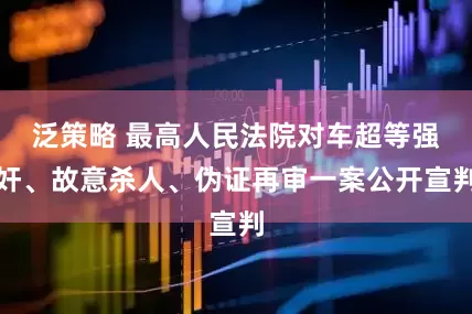 泛策略 最高人民法院对车超等强奸、故意杀人、伪证再审一案公开宣判