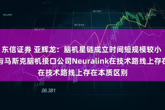 东信证券 亚辉龙：脑机星链成立时间短规模较小 技术路线与马斯克脑机接口公司Neuralink在技术路线上存在本质区别