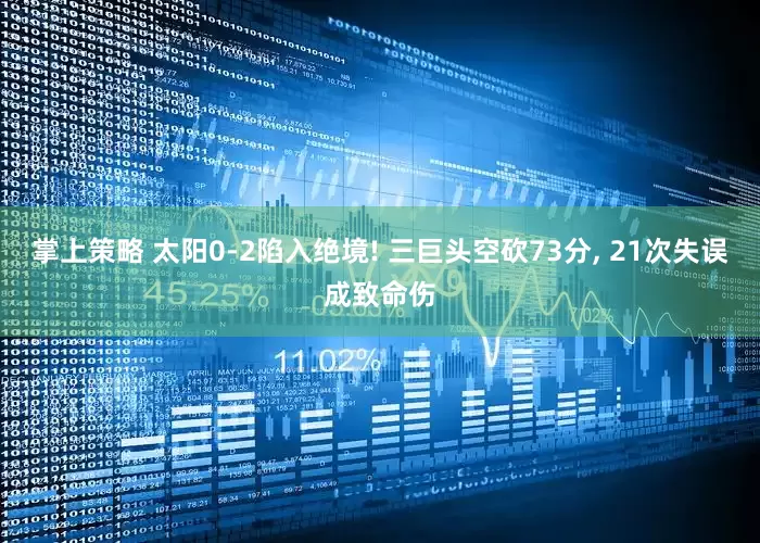 掌上策略 太阳0-2陷入绝境! 三巨头空砍73分, 21次失误成致命伤